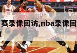 nba比赛录像回访,nba录像回nba录像回放