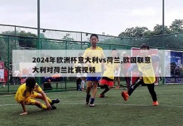 2024年欧洲杯意大利vs荷兰,欧国联意大利对荷兰比赛视频