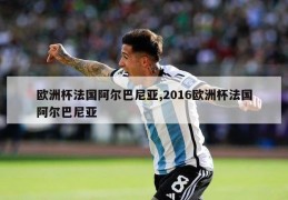 欧洲杯法国阿尔巴尼亚,2016欧洲杯法国阿尔巴尼亚