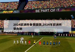 2024欧洲杯参赛国旗,2024年欧洲杯举办地