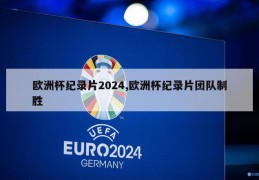 欧洲杯纪录片2024,欧洲杯纪录片团队制胜