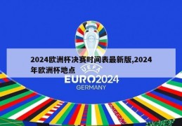 2024欧洲杯决赛时间表最新版,2024年欧洲杯地点