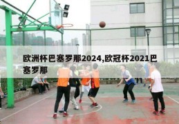 欧洲杯巴塞罗那2024,欧冠杯2021巴塞罗那