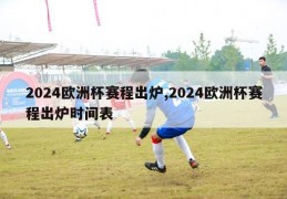 2024欧洲杯赛程出炉,2024欧洲杯赛程出炉时间表