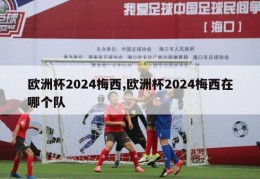 欧洲杯2024梅西,欧洲杯2024梅西在哪个队