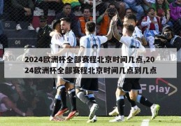 2024欧洲杯全部赛程北京时间几点,2024欧洲杯全部赛程北京时间几点到几点