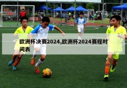 欧洲杯决赛2024,欧洲杯2024赛程时间表