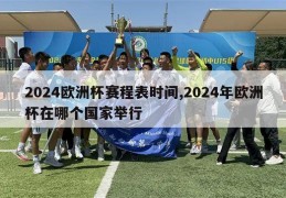 2024欧洲杯赛程表时间,2024年欧洲杯在哪个国家举行