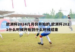 欧洲杯2024几月份开始的,欧洲杯2021什么时候开始到什么时候结束