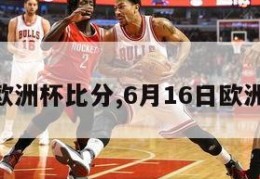 6月15欧洲杯比分,6月16日欧洲杯比分