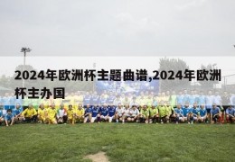 2024年欧洲杯主题曲谱,2024年欧洲杯主办国