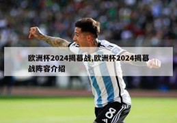 欧洲杯2024揭幕战,欧洲杯2024揭幕战阵容介绍