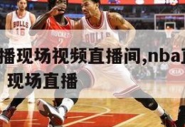 nba直播现场视频直播间,nba直播 视频直播 现场直播