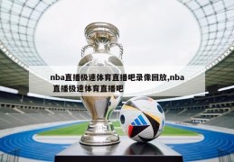 nba直播极速体育直播吧录像回放,nba 直播极速体育直播吧