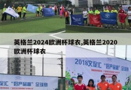 英格兰2024欧洲杯球衣,英格兰2020欧洲杯球衣