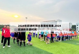 2024年欧洲杯预选赛赛程赛果,2024欧洲杯开赛时间