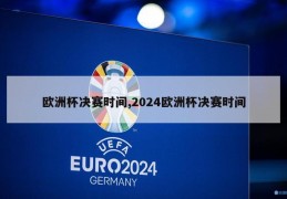 欧洲杯决赛时间,2024欧洲杯决赛时间