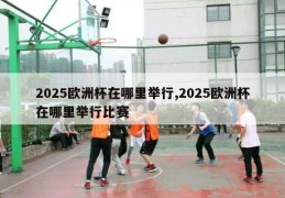 2025欧洲杯在哪里举行,2025欧洲杯在哪里举行比赛