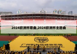 2024欧洲杯歌曲,2024欧洲杯主题曲