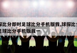 球探比分即时足球比分手机版我,球探比分即时足球比分手机版我一