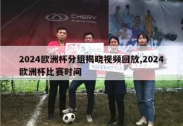 2024欧洲杯分组揭晓视频回放,2024欧洲杯比赛时间