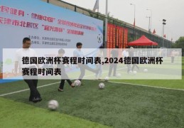 德国欧洲杯赛程时间表,2024德国欧洲杯赛程时间表