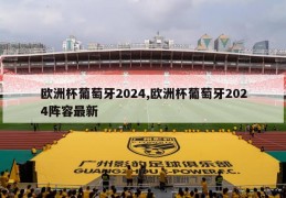 欧洲杯葡萄牙2024,欧洲杯葡萄牙2024阵容最新