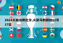 2024火箭马刺比分,火箭马刺回放12月17日