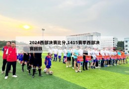 2024西部决赛比分,1415赛季西部决赛回放