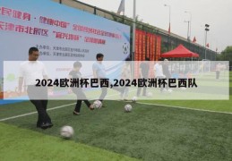 2024欧洲杯巴西,2024欧洲杯巴西队