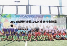 2024欧洲杯金靴,2024欧洲杯金靴是谁