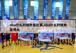 nba什么时候恢复比赛,nba什么时候恢复观众